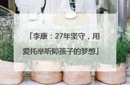 李康：27年坚守，用爱托举听障孩子的梦想