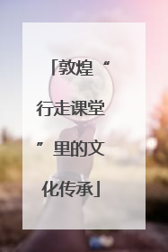 敦煌“行走课堂”里的文化传承
