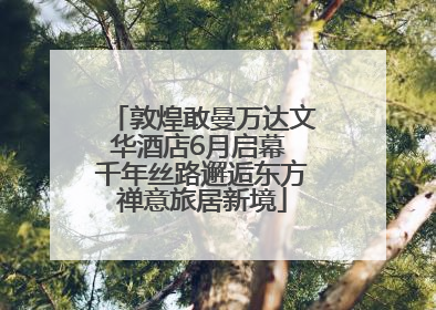 敦煌敢曼万达文华酒店6月启幕 千年丝路邂逅东方禅意旅居新境
