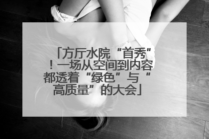 方厅水院“首秀”！一场从空间到内容都透着“绿色”与“高质量”的大会