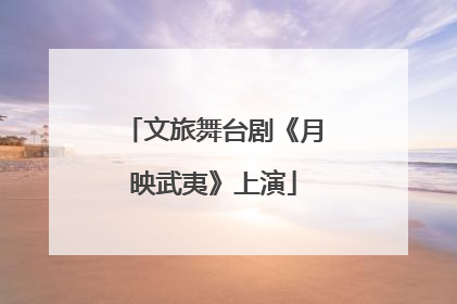 文旅舞台剧《月映武夷》上演