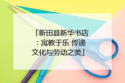 新田县新华书店：寓教于乐 传递文化与劳动之美