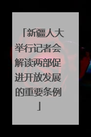 新疆人大举行记者会解读两部促进开放发展的重要条例