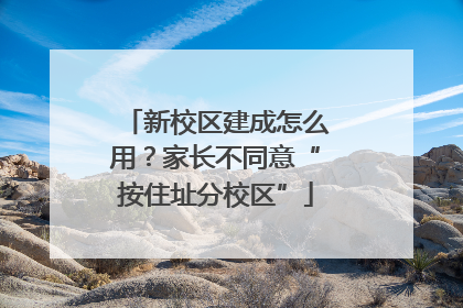 新校区建成怎么用？家长不同意“按住址分校区”