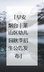 早安 烟台｜莱山区幼儿园秋季招生公告发布