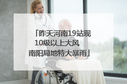 昨天河南19站现10级以上大风  南阳局地特大暴雨
