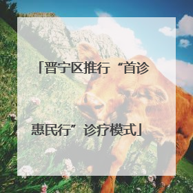晋宁区推行“首诊惠民行”诊疗模式