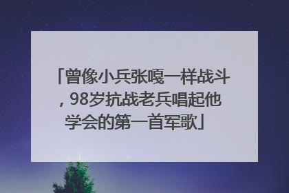 曾像小兵张嘎一样战斗，98岁抗战老兵唱起他学会的第一首军歌