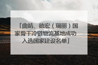 曲靖、德宏（瑞丽）国家骨干冷链物流基地成功入选国家建设名单