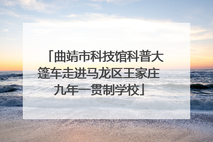 曲靖市科技馆科普大篷车走进马龙区王家庄九年一贯制学校