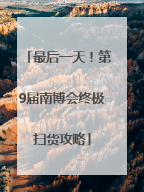 最后一天！第9届南博会终极扫货攻略
