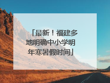 最新！福建多地明确中小学明年寒暑假时间