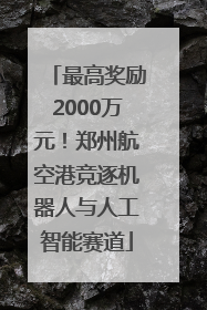 最高奖励2000万元！郑州航空港竞逐机器人与人工智能赛道