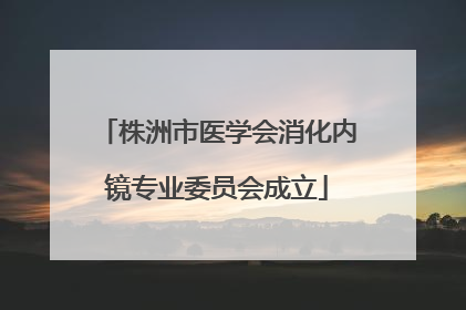 株洲市医学会消化内镜专业委员会成立
