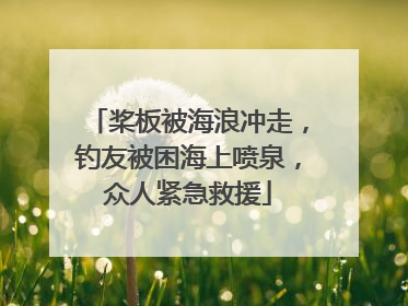 桨板被海浪冲走，钓友被困海上喷泉，众人紧急救援