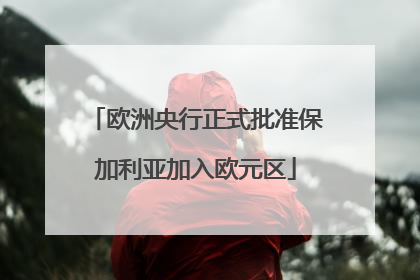 欧洲央行正式批准保加利亚加入欧元区