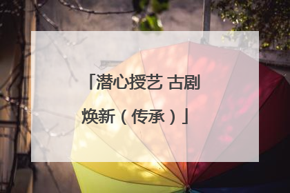 潜心授艺 古剧焕新（传承）