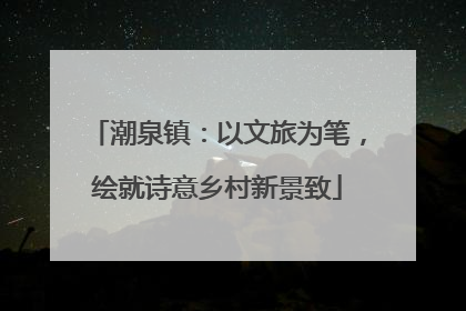 潮泉镇：以文旅为笔，绘就诗意乡村新景致