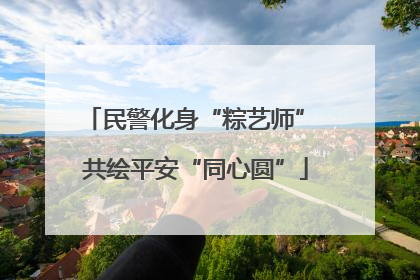 民警化身“粽艺师” 共绘平安“同心圆”