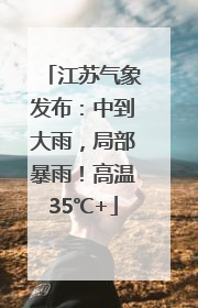 江苏气象发布:中到大雨,局部暴雨!高温35℃+