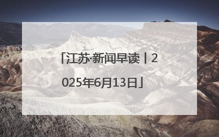 江苏·新闻早读丨2025年6月13日