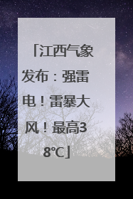 江西气象发布：强雷电！雷暴大风！最高38℃