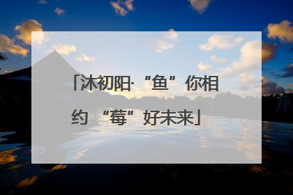 沐初阳·“鱼”你相约 “莓”好未来