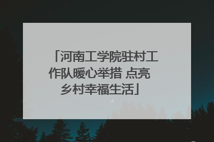 河南工学院驻村工作队暖心举措 点亮乡村幸福生活