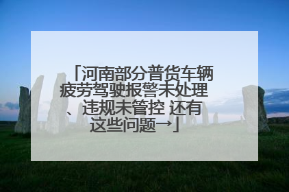 河南部分普货车辆疲劳驾驶报警未处理、违规未管控 还有这些问题→