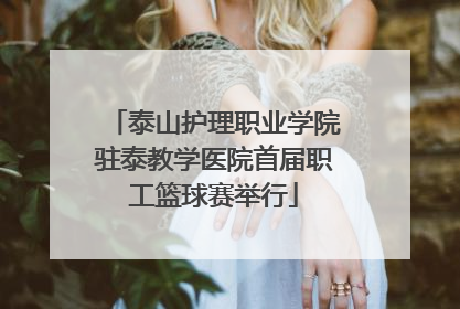 泰山护理职业学院驻泰教学医院首届职工篮球赛举行
