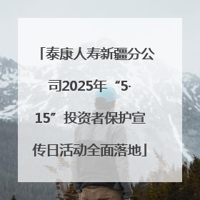 泰康人寿新疆分公司2025年“5·15”投资者保护宣传日活动全面落地