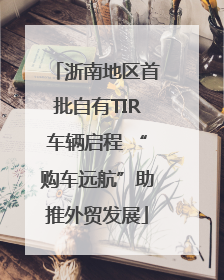 浙南地区首批自有TIR车辆启程 “购车远航”助推外贸发展