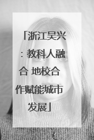 浙江吴兴：教科人融合 地校合作赋能城市发展