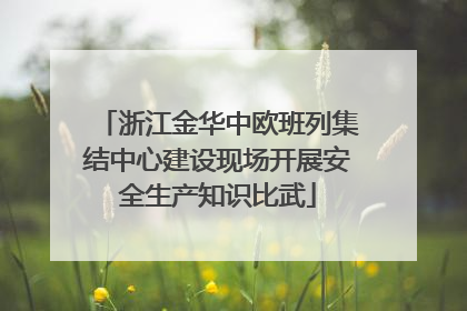 浙江金华中欧班列集结中心建设现场开展安全生产知识比武