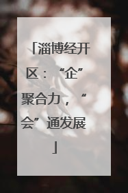 淄博经开区：“企”聚合力，“会”通发展