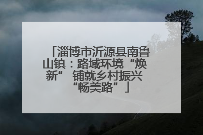 淄博市沂源县南鲁山镇：路域环境“焕新” 铺就乡村振兴“畅美路”