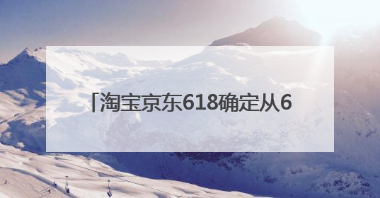淘宝京东618确定从6月17日20:00开始持续至6月18日24:00的28小时内最便宜