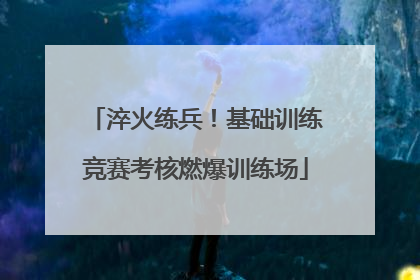 淬火练兵！基础训练竞赛考核燃爆训练场