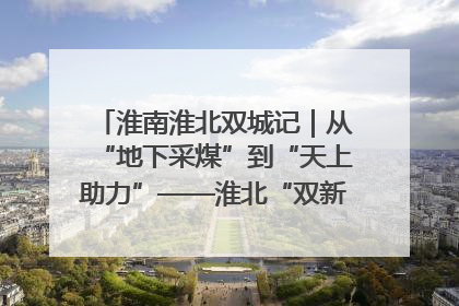 淮南淮北双城记｜从“地下采煤”到“天上助力”——淮北“双新”产业突围记