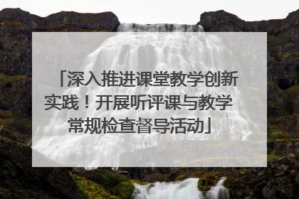 深入推进课堂教学创新实践！开展听评课与教学常规检查督导活动