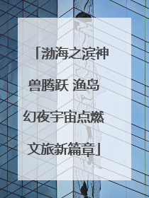 渤海之滨神兽腾跃 渔岛幻夜宇宙点燃文旅新篇章
