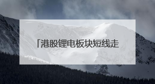 港股锂电板块短线走强 多只龙头股持续出现“H股溢价”