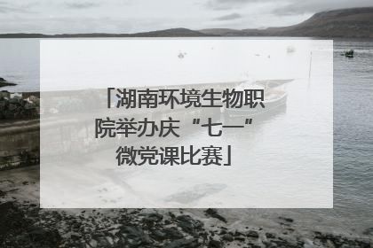 湖南环境生物职院举办庆“七一”微党课比赛