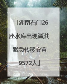 湖南石门26座水库出现溢洪 紧急转移安置9572人
