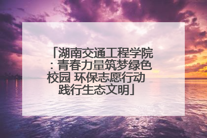 湖南交通工程学院：青春力量筑梦绿色校园 环保志愿行动践行生态文明