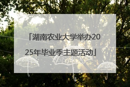 湖南农业大学举办2025年毕业季主题活动