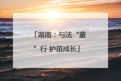 湖南：与法“童”行 护苗成长