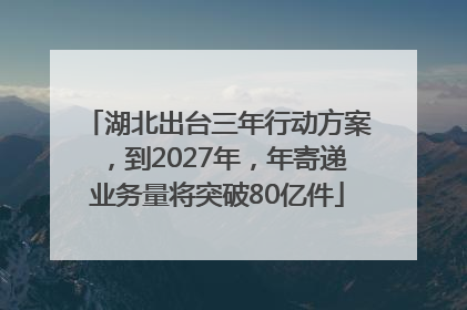 湖北出台三年行动方案，到2027年，年寄递业务量将突破80亿件