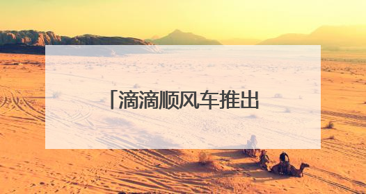 滴滴顺风车推出在线安全员 开启行程智能守护