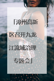漳州高新区召开九龙江流域治理专题会
